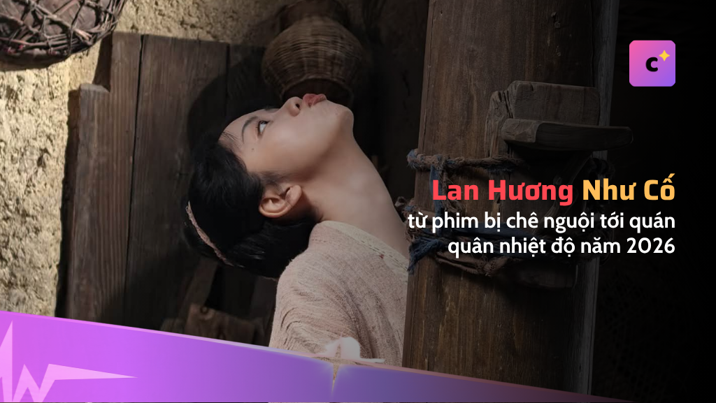 "Lan Hương Như Cố": từ phim bị chê nguội tới quán quân nhiệt độ năm 2026
